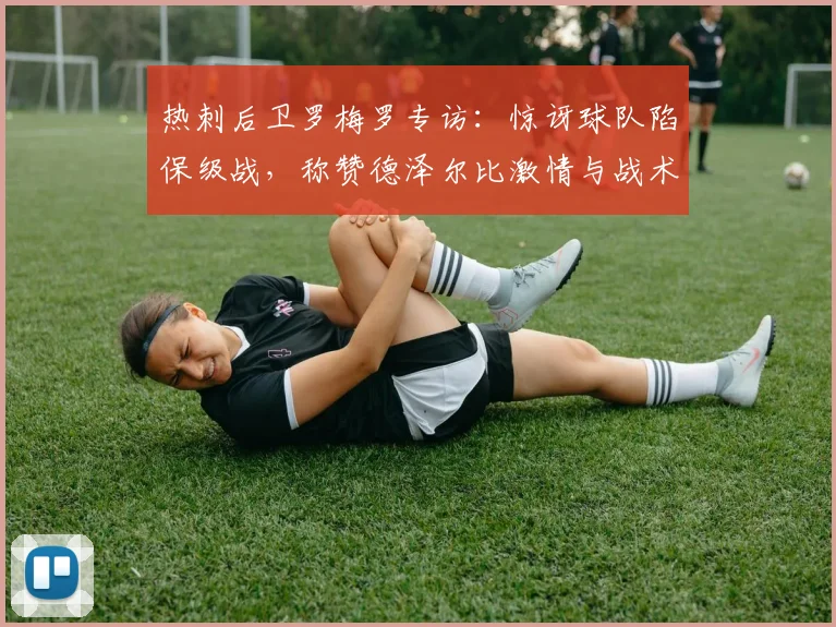 热刺后卫罗梅罗专访：惊讶球队陷保级战，称赞德泽尔比激情与战术