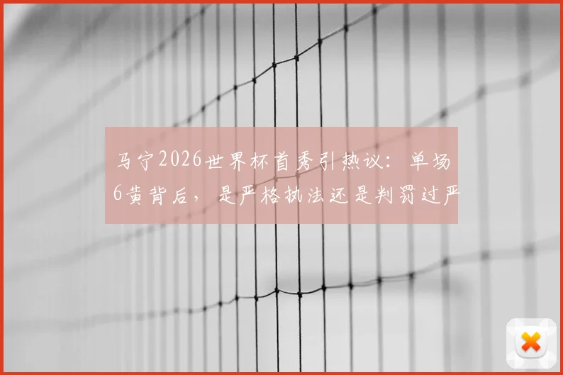 马宁2026世界杯首秀引热议：单场6黄背后，是严格执法还是判罚过严？