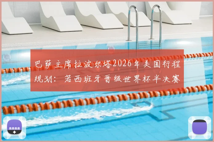 巴萨主席拉波尔塔2026年美国行程规划:若西班牙晋级世界杯半决赛,将亲赴现场助威加油
