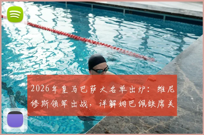 2026年皇马巴萨大名单出炉:维尼修斯领军出战,详解姆巴佩缺席关键原因