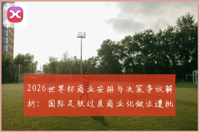 2026世界杯商业安排与决策争议解析：国际足联过度商业化做法遭批评