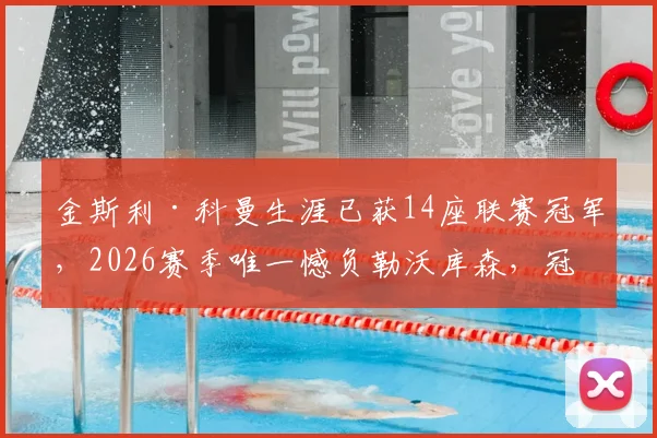 金斯利·科曼生涯已获14座联赛冠军,2026赛季唯一憾负勒沃库森,冠军数据全解析