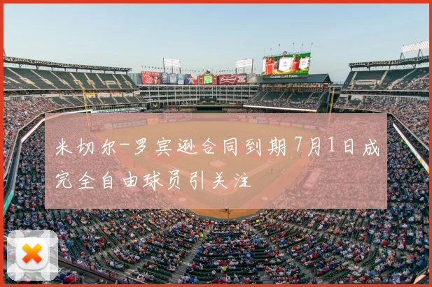 米切尔-罗宾逊合同到期 7月1日成完全自由球员引关注