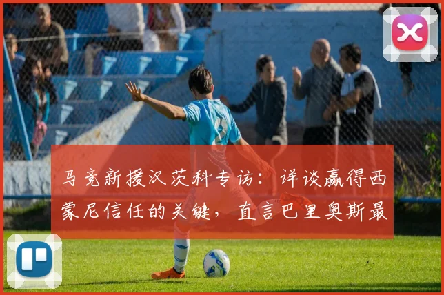马竞新援汉茨科专访：详谈赢得西蒙尼信任的关键，直言巴里奥斯最让人惊讶