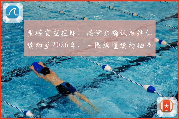 重磅官宣在即！诺伊尔确认与拜仁续约至2026年，一图读懂续约细节与未来阵容影响