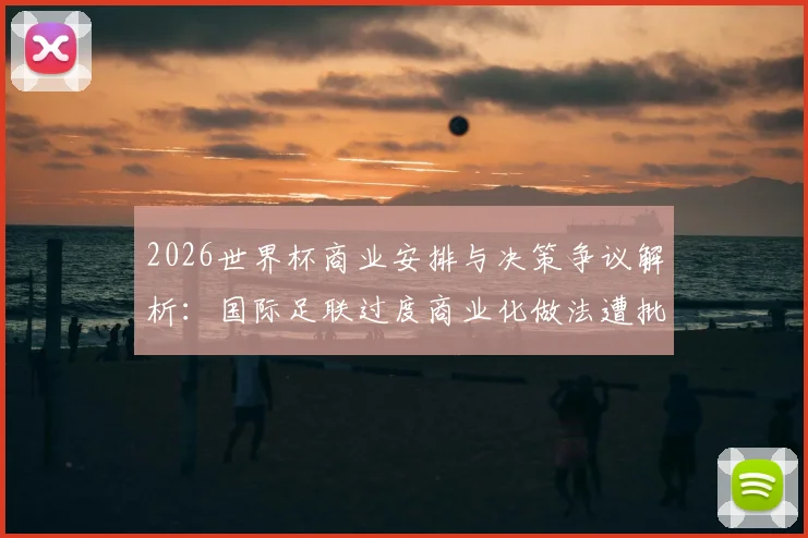 2026世界杯商业安排与决策争议解析：国际足联过度商业化做法遭批评
