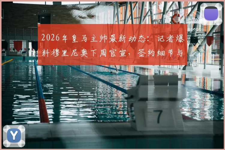 2026年皇马主帅最新动态：记者爆料穆里尼奥下周官宣，签约细节与回归时间全解析