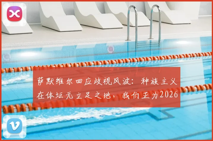 萨默维尔回应歧视风波：种族主义在体坛无立足之地，我们正为2026强势回归制定详细计划