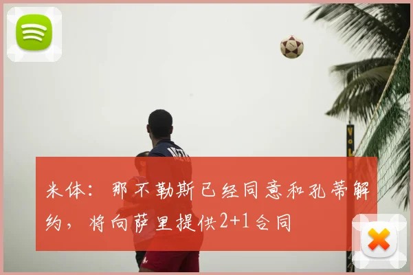 米体：那不勒斯已经同意和孔蒂解约，将向萨里提供2+1合同