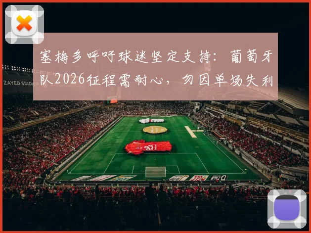 塞梅多呼吁球迷坚定支持：葡萄牙队2026征程需耐心，勿因单场失利妄下论断