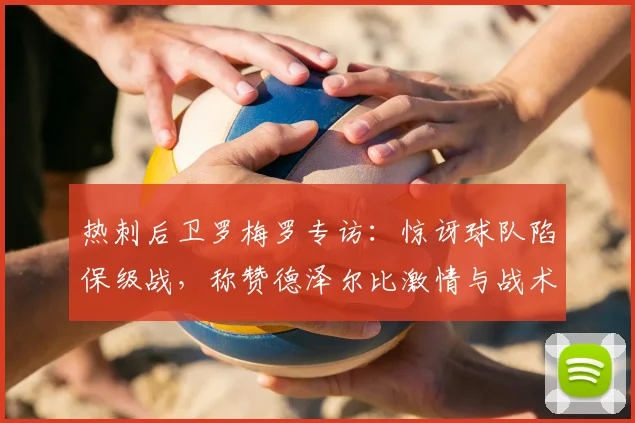 热刺后卫罗梅罗专访:惊讶球队陷保级战,称赞德泽尔比激情与战术