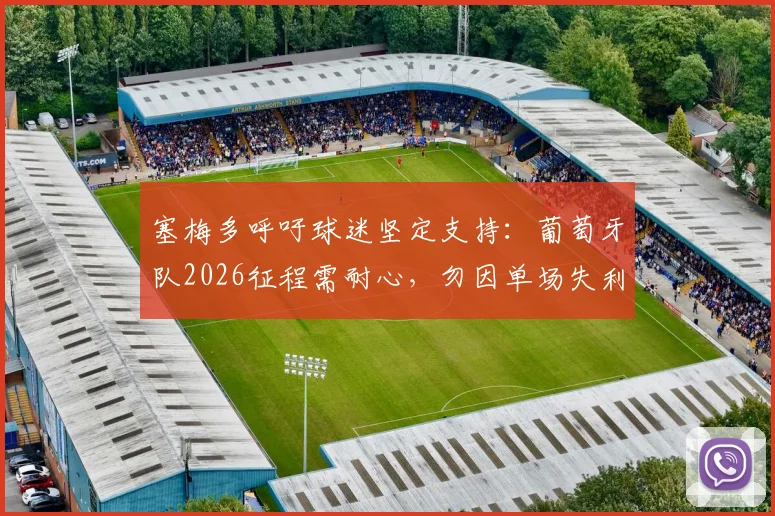 塞梅多呼吁球迷坚定支持：葡萄牙队2026征程需耐心，勿因单场失利妄下论断