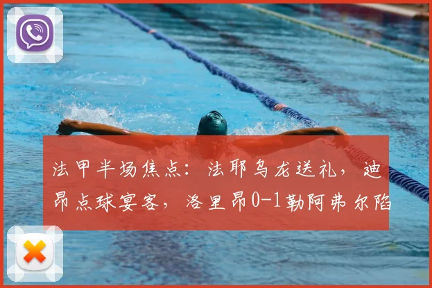 法甲半场焦点：法耶乌龙送礼，迪昂点球宴客，洛里昂0-1勒阿弗尔陷被动