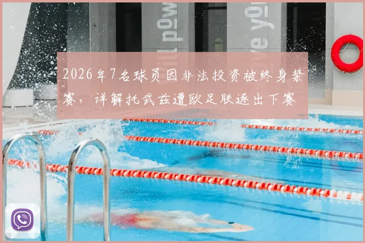 2026年7名球员因非法投资被终身禁赛，详解托武兹遭欧足联逐出下赛季欧战全过程