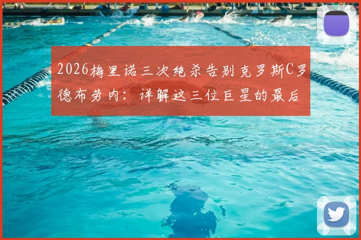 2026梅里诺三次绝杀告别克罗斯C罗德布劳内：详解这三位巨星的最后一战与中场新星的崛起